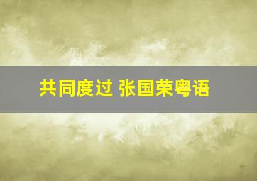 共同度过 张国荣粤语